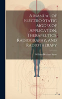 A Manual of Electro-Static Modes of Application, Therapeutics, Radiography, and Radiotherapy