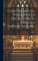 Catechismus Ad Parochos Ex Decreto Sacr. Concilii Tridentini Iussu