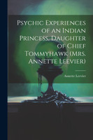 Psychic Experiences of an Indian Princess, Daughter of Chief Tommyhawk (Mrs. Annette Leevier)