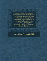 Relazioni Sulla Fondazione E Sull'ordinamento Della Sezione Di Geografia Commerciale Della Società Geografica Italiana E Sul Congresso Di Geografia Commerciale Tenuto A Parigi Nel Settembre 1878...
