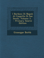 I Borboni Di Napoli Al Cospetto Di Sue Secoli, Volume 3...