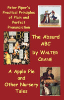 Peter Piper's Practical Principles of Plain and Perfect Pronunciation; The Absurd ABC; A Apple Pie and Other Nursery Tales.