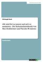 Alle sind frei zu tanzen und sich zu amüsieren  - Die Kulturindustriekritik von Max Horkheimer und Theodor W. Adorno