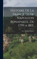 Histoire De La France Et De Napoleon Bonaparte, De 1799 a 1815.