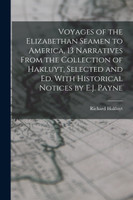 Voyages of the Elizabethan Seamen to America, 13 Narratives From the Collection of Hakluyt, Selected and Ed. With Historical Notices by E.J. Payne