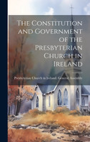 The Constitution and Government of the Presbyterian Church in Ireland
