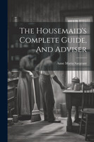 The Housemaid's Complete Guide, And Adviser