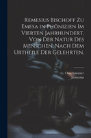 Remesius Bischoff zu Emesa in Phönizien im vierten Jahrhundert, von der Natur des Menschen, nach dem Urtheile der Gelehrten.