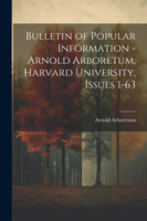 Bulletin of Popular Information - Arnold Arboretum, Harvard University, Issues 1-63