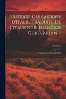 Histoire des guerres d'Italie, traduite de l'italien de Francios Guichardin. -; Volume 2