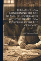 The Lord's Idea Concerning the use of Money, Contrasted With the Devil's Idea Concerning the use of Money