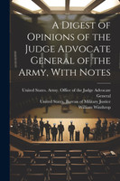 A Digest of Opinions of the Judge Advocate General of the Army, With Notes
