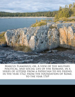 Marcus Flaminius; or, A view of the military, political, and social life of the Romans, in a series of letters from a patrician to his friend, in the year 1762; from the foundation of Rome, to the year 1769 Volume 1