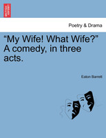 "My Wife! What Wife?" A comedy, in three acts.