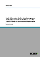 Die Probleme des dualen Rundfunksystems der Bundesrepublik Deutschland und die Zukunft seiner öffentlich-rechtlichen Säule
