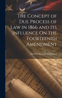 The Concept of Due Process of Law in 1866 and Its Influence On the Fourteenth Amendment