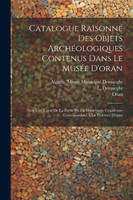 Catalogue Raisonné Des Objets Archéologiques Contenus Dans Le Musée D'oran