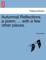 Autumnal Reflections, a poem, ... with a few other pieces.
