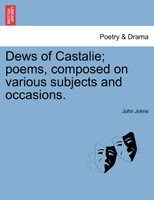 Dews of Castalie; poems, composed on various subjects and occasions.
