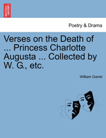 Verses on the Death of ... Princess Charlotte Augusta ... Collected by W. G., etc.