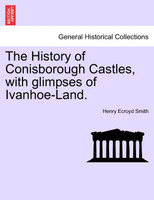 The History of Conisborough Castles, with glimpses of Ivanhoe-Land.