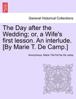 The Day after the Wedding; or, a Wife's first lesson. An interlude. [By Marie T. De Camp.]