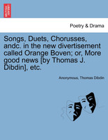 Songs, Duets, Chorusses, andc. in the new divertisement called Orange Boven; or, More good news [by Thomas J. Dibdin], etc.