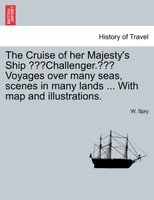 The Cruise of her Majesty's Ship "Challenger." Voyages over many seas, scenes in many lands ... With map and illustrations.