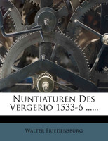 Nuntiaturen Des Vergerio 1533-6 ......