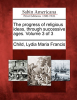 The progress of religious ideas, through successive ages. Volume 3 of 3