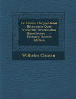 de Dionis Chrysostomi Bithynicis Quae Vocantur Orationibus Quaestiones ... - Primary Source Edition