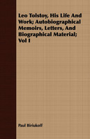 Leo Tolstoy, His Life And Work; Autobiographical Memoirs, Letters, And Biographical Material; Vol I
