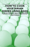 How to Cook Vegetarian Dishes using Eggs - A Selection of Old-Time Recipes
