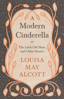 A Modern Cinderella;or, The Little Old Shoe, and Other Stories