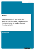 Judenfeindlichkeit im Deutschen Kaiserreich. Politischer und kultureller Antisemitismus in der Hamburger Arbeiterschicht