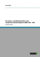 Die Kultur- und Medienpolitik in der sowjetischen Besatzungszone (SBZ) 1945 - 1949