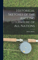 Historical Sketches of the Angling Literature of All Nations
