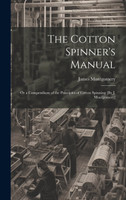 The Cotton Spinner's Manual; Or a Compendium of the Principles of Cotton Spinning [By J. Montgomery]
