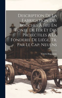 Description De La Fabrication Des Bouches À Feu En Fonte De Fer Et Des Projectiles À La Fonderie De Liége, Tr. Par Le Cap. Neuens
