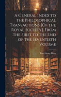 A General Index to the Philosophical Transactions [Of the Royal Society], From the First to the End of the Seventieth Volume