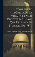 Compendio Histórico De La Vida Del Falso Profeta Mahoma, Que Escribió En Francés En 1787...