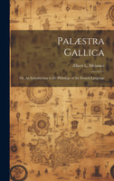 Palæstra Gallica; or, An Introduction to the Philology of the French Language