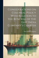 Considerations on Colonial Policy With Relation to the Renewal of the East India Company's Charter