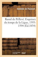 Raoul de Pellevé. Esquisses du temps de la Ligue, 1593-1594