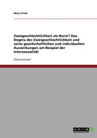 Zweigeschlechtlichkeit als Norm? Das Dogma der Zweigeschlechtlichkeit und seine gesellschaftlichen und individuellen Auswirkungen am Beispiel der Intersexualität