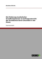Die Förderung musikalischer Grundkompetenzen im Anfangsunterricht der Grundschule durch Chorarbeit in der Klasse