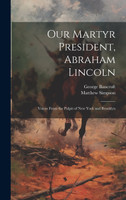 Our Martyr President, Abraham Lincoln