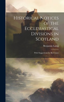 Historical Notices of the Ecclesiastical Divisions in Scotland
