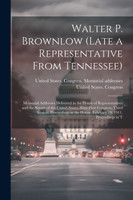 Walter P. Brownlow (late a Representative From Tennessee); Memorial Addresses Delivered in the House of Representatives and the Senate of the United States, Sixty-first Congress, Third Session. Proceedings in the House, February 19, 1911. Proceeding