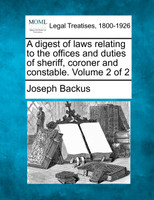 A digest of laws relating to the offices and duties of sheriff, coroner and constable. Volume 2 of 2